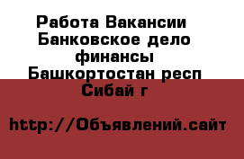 Работа Вакансии - Банковское дело, финансы. Башкортостан респ.,Сибай г.